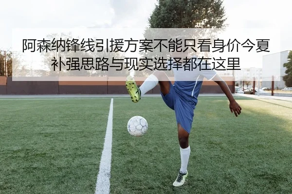 阿森纳锋线引援方案不能只看身价今夏补强思路与现实选择都在这里